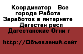 ONLINE Координатор - Все города Работа » Заработок в интернете   . Дагестан респ.,Дагестанские Огни г.